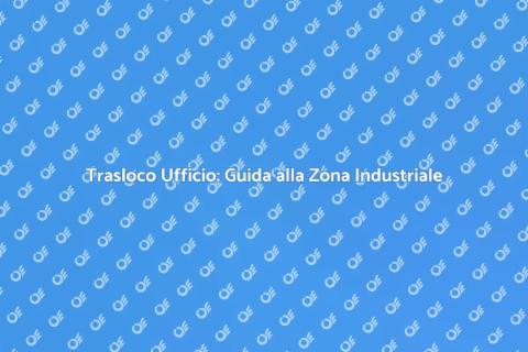 Traslocare Ufficio in Zona Industriale
