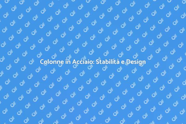 Colonne in Acciaio: Stabilità e Versatilità