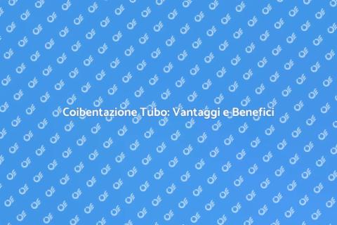 Isolamento Tubo: Risparmio Energetico