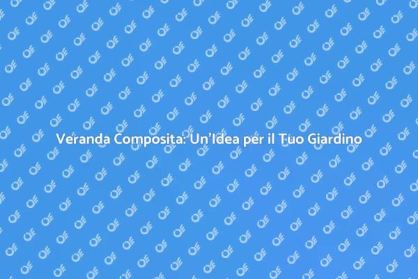 Trasforma il Tuo Spazio con una Veranda