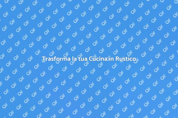 Crea la tua Cucina Rustica Ideale