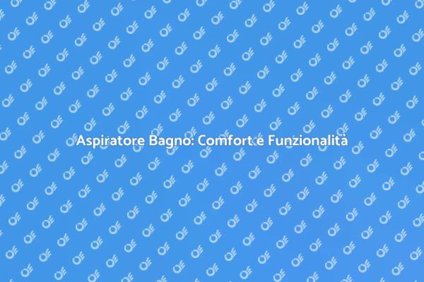 Migliora il tuo Bagno con un Aspiratore