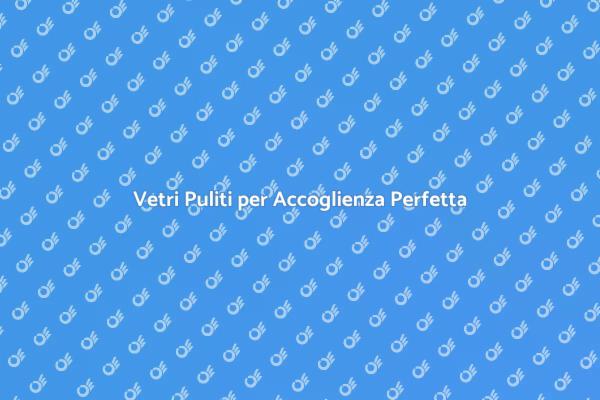 La Pulizia dei Vetri: Fondamentale per Ospitalità