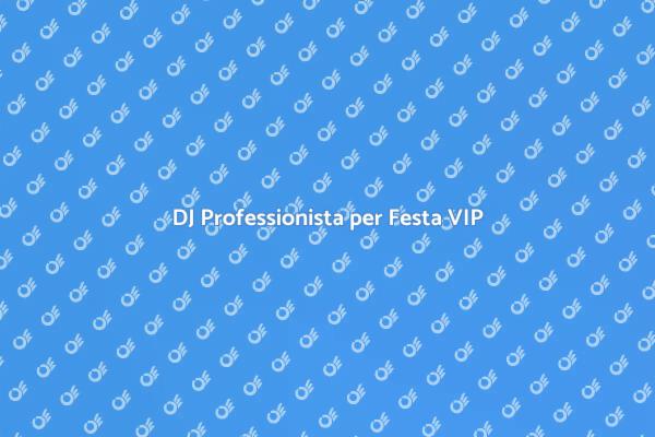 La Scelta del DJ per la Tua Festa VIP