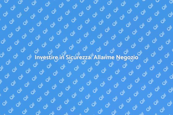 Sicurezza Negozio: Perché Scegliere un Allarme?