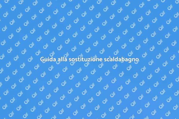 Sostituzione scaldabagno: guida utile