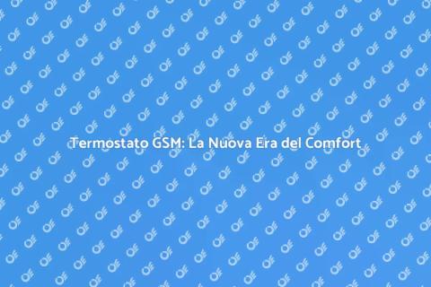 Termostato GSM: Comfort Intelligente