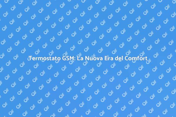 Termostato GSM: Innovazione e Comfort