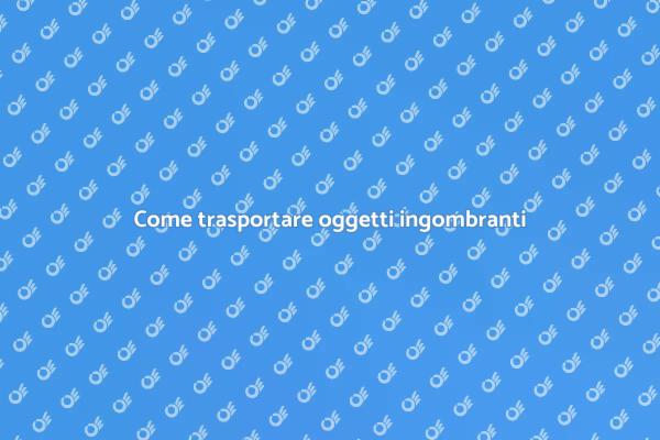Affrontare il trasporto di grandi oggetti