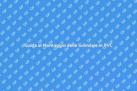 Montaggio Grondaie in PVC: Guida Completa