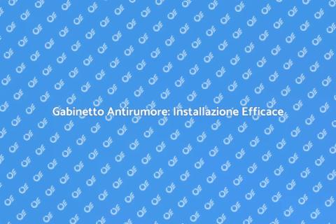 Installazione Gabinetto Antirumore