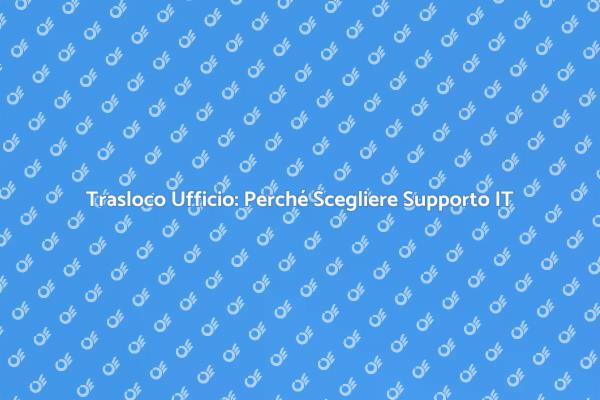 Trasloco Ufficio: Assistenza Informatica Necessaria