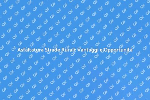 Asfaltatura Strade Rurali: Guida Essenziale