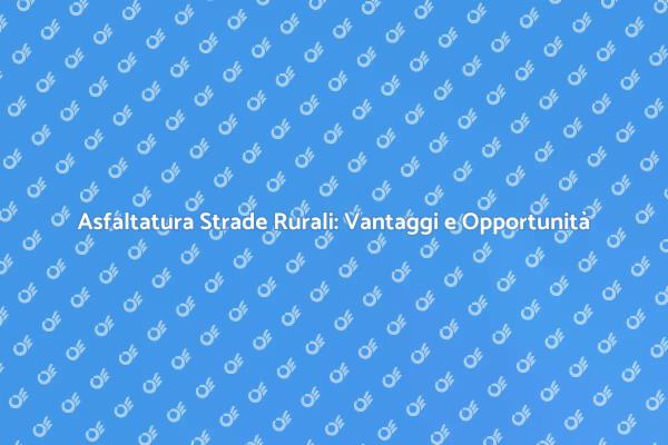 Asfaltatura Strade Rurali: Perché Investire