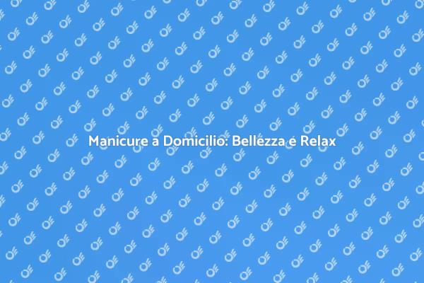 Manicure a Domicilio: Il Tuo Momento di Bellezza