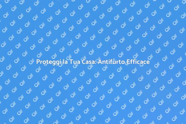 Sicurezza Domestica: Antifurto Necessario