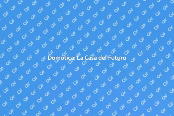 Domotica: Il Futuro della Tua Casa