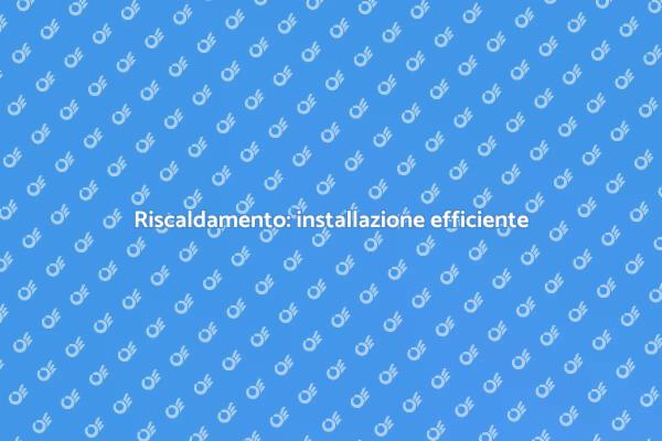 Comfort e efficienza: nuovo riscaldamento