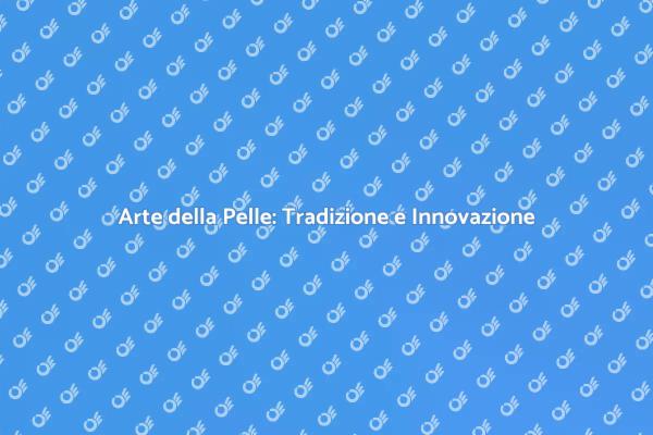 Lavorazione della Pelle: Tradizione e Innovazione