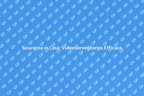 Proteggi la Tua Casa con Videosorveglianza