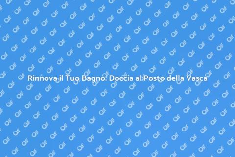 Sostituzione Vasca con Doccia Moderna