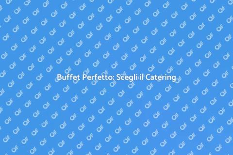 Catering per Buffet: Gusti Unici