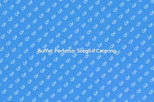 Catering Buffet: Trasforma il Tuo Evento