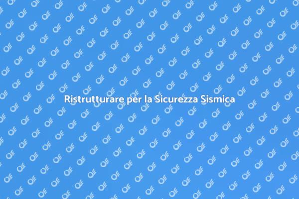 Ristrutturazione Edifici: Sicurezza Sismica