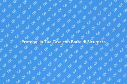 Barre di Sicurezza per la Tua Casa