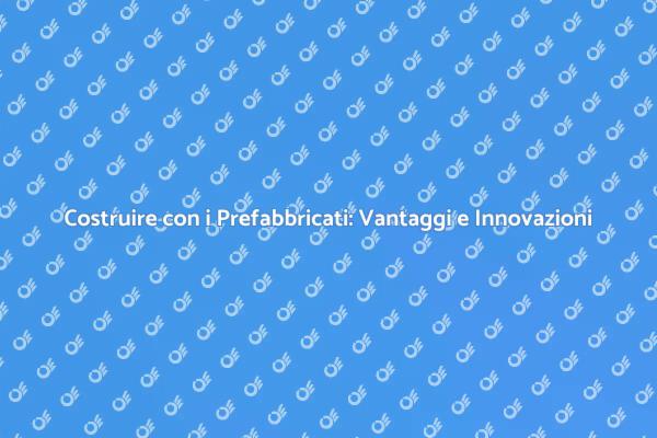 Prefabbricati: Innovazione e Sostenibilità
