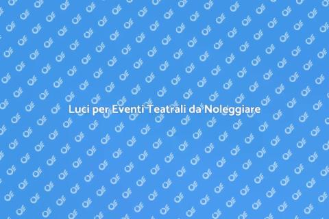 Noleggiare Luci per Eventi Teatrali