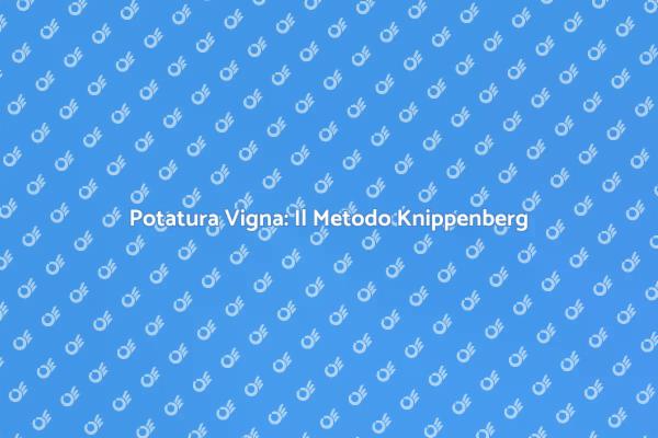 Potatura della Vite: Scopri il Metodo Knippenberg