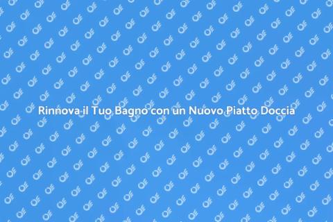 Sostituire Piatto Doccia: Rinnova il Bagno