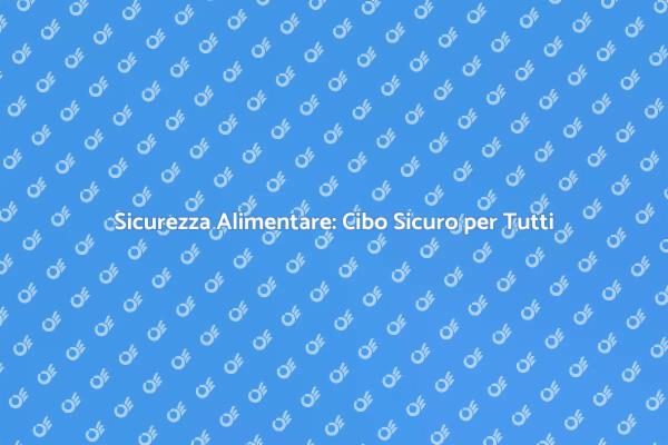 Sicurezza Alimentare: Proteggi la Tua Salute