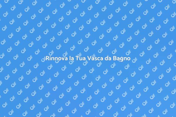 Trasforma la Tua Vasca da Bagno