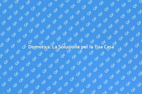 Domotica in Casa: Rivoluziona la Vita