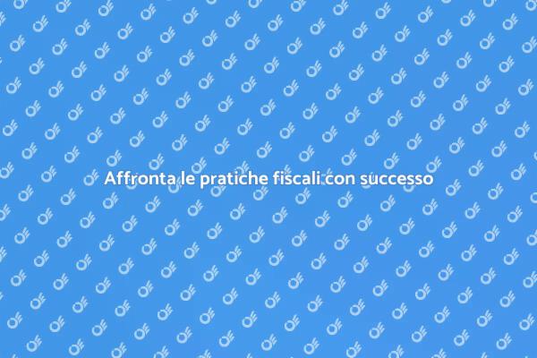 Pratiche fiscali: guida alla gestione