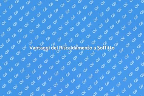 Riscaldamento a Soffitto: Vantaggi