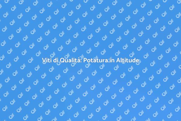 Potatura della Vite: L'Arte in Altitude
