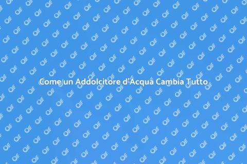 Addolcitore Acqua: Migliora la Qualità