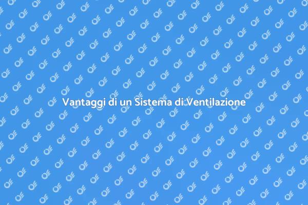 Perché Installare un Sistema di Ventilazione