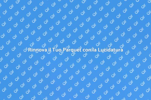 Riscopri il Tuo Parquet in Legno