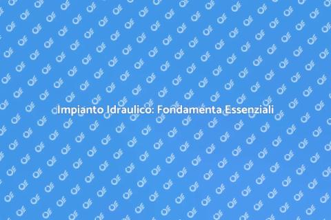 Impianto Idraulico: Guida Completa