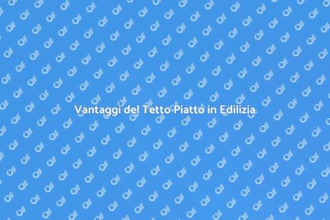 Tetto Piatto: Vantaggi e Soluzioni