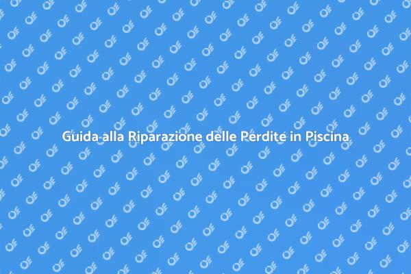 Perdite d'Acqua in Piscina: Come Ripararle