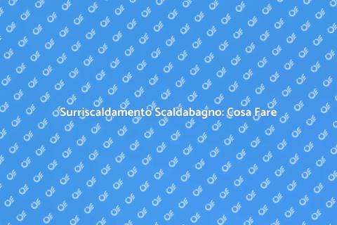 Risolvere Surriscaldamento Scaldabagno