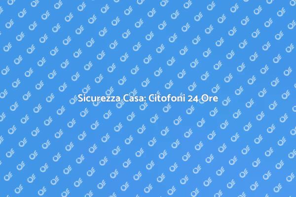 Proteggi la Tua Casa con Citofoni 24 Ore