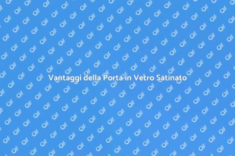 Porta in Vetro Satinato: Vantaggi