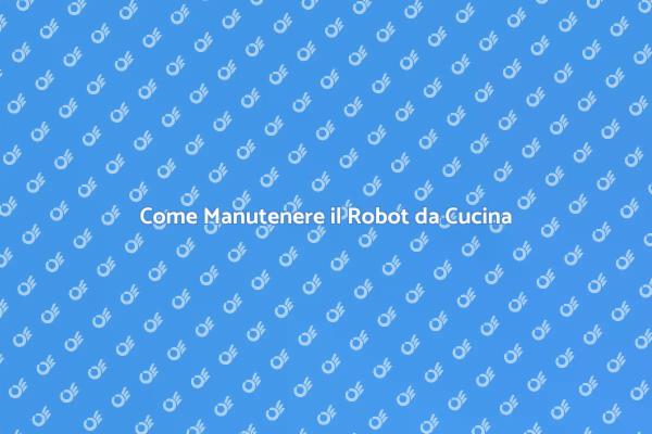 Mantenere il Robot da Cucina in Forma