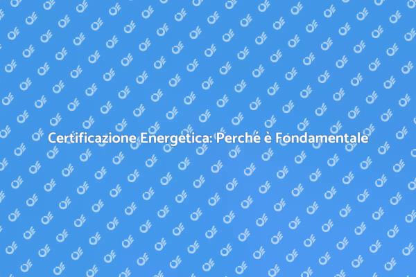 Certificazione Energetica: Un Obbligo Necessario